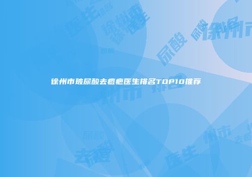 徐州市玻尿酸去痘疤医生排名TOP10推荐