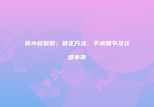 鼻小柱整形：矫正方法、手术细节及注意事项