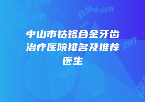 中山市钴铬合金牙齿治疗医院排名及推荐医生