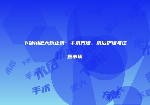 下颌角肥大矫正术：手术方法、术后护理与注意事项