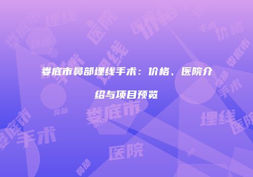 娄底市鼻部埋线手术：价格、医院介绍与项目预览