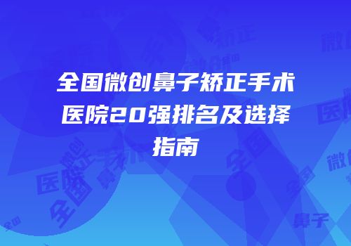 全国微创鼻子矫正手术医院20强排名及选择指南