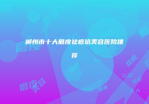 郴州市十大磨皮祛痘坑美容医院推荐