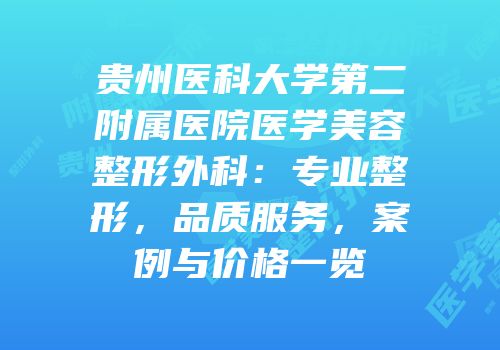 贵州医科大学第二附属医院医学美容整形外科：专业整形，品质服务，案例与价格一览