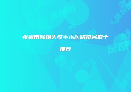 张掖市除抬头纹手术医院排名前十推荐