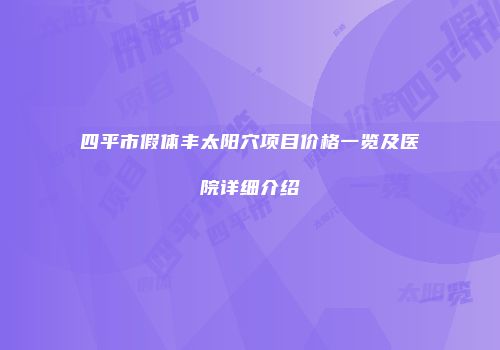 四平市假体丰太阳穴项目价格一览及医院详细介绍