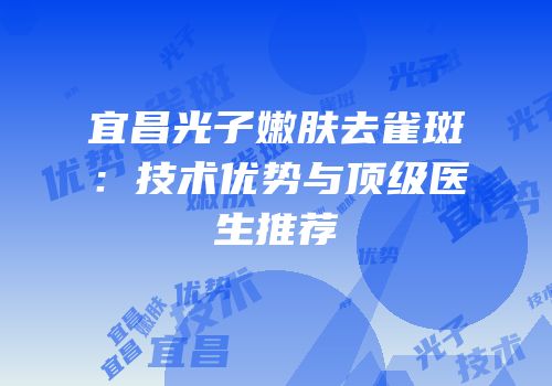 宜昌光子嫩肤去雀斑：技术优势与顶级医生推荐