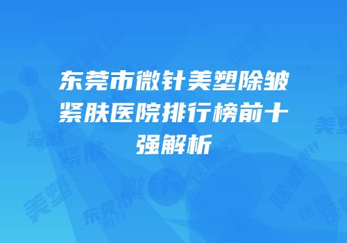 东莞市微针美塑除皱紧肤医院排行榜前十强解析