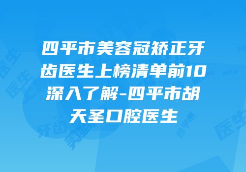 四平市美容冠矫正牙齿医生上榜清单前10深入了解-四平市胡天圣口腔医生