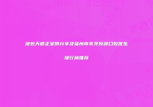 地包天矫正案例分享及福州市乳牙反颌口腔医生排行榜推荐