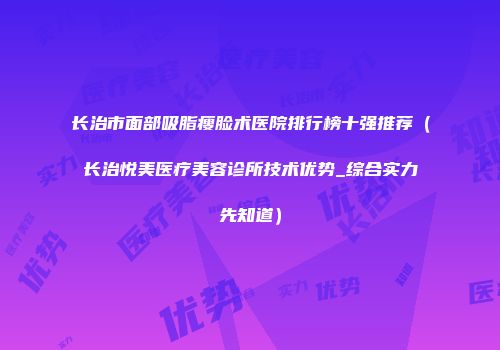 长治市面部吸脂瘦脸术医院排行榜十强推荐（长治悦美医疗美容诊所技术优势_综合实力先知道）