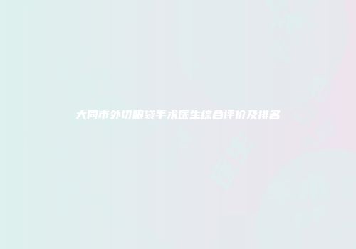 大同市外切眼袋手术医生综合评价及排名