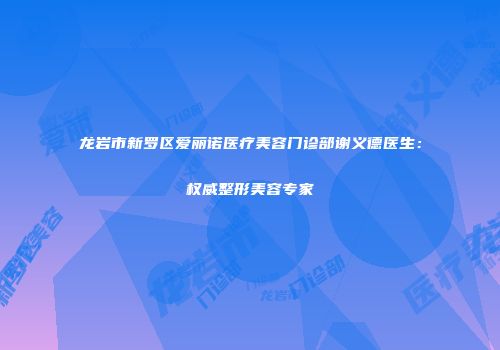 龙岩市新罗区爱丽诺医疗美容门诊部谢义德医生：权威整形美容专家