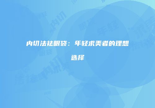 内切法祛眼袋：年轻求美者的理想选择