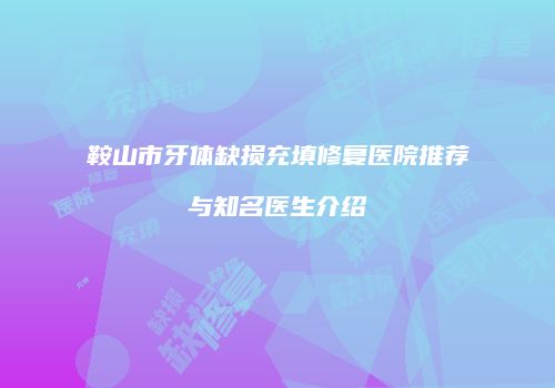 鞍山市牙体缺损充填修复医院推荐与知名医生介绍