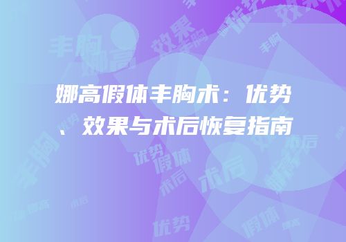 娜高假体丰胸术：优势、效果与术后恢复指南