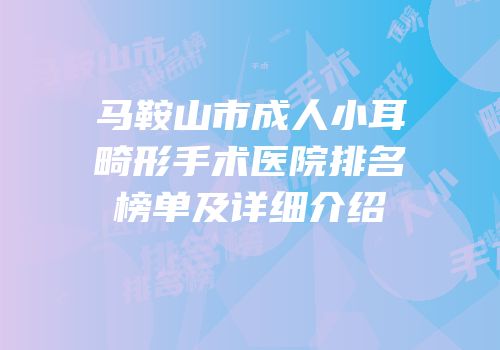 马鞍山市成人小耳畸形手术医院排名榜单及详细介绍
