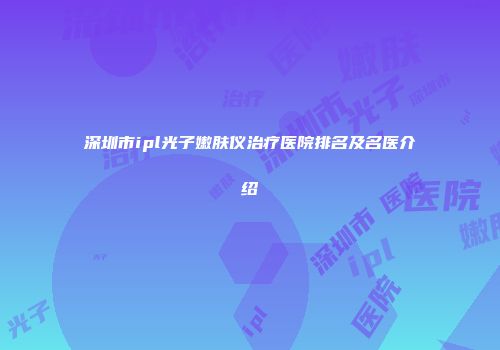 深圳市ipl光子嫩肤仪治疗医院排名及名医介绍