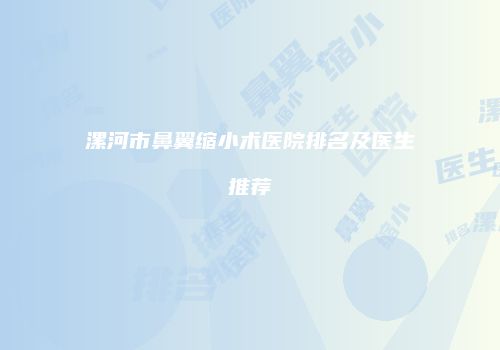漯河市鼻翼缩小术医院排名及医生推荐