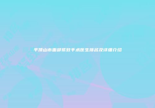 平顶山市面部紧致手术医生排名及详细介绍
