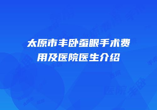 太原市丰卧蚕眼手术费用及医院医生介绍
