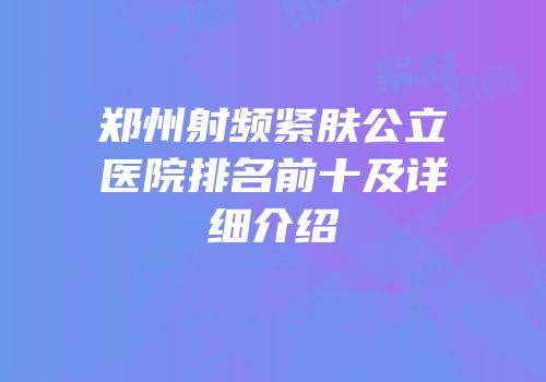 郑州射频紧肤公立医院排名前十及详细介绍
