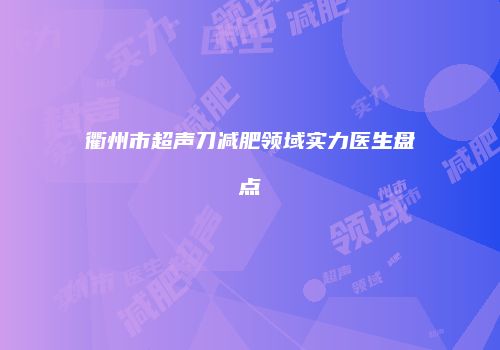 衢州市超声刀减肥领域实力医生盘点