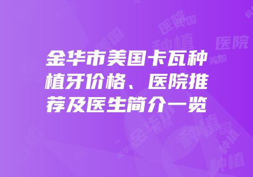 金华市美国卡瓦种植牙价格、医院推荐及医生简介一览