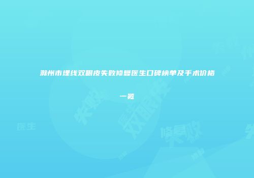 滁州市埋线双眼皮失败修复医生口碑榜单及手术价格一览