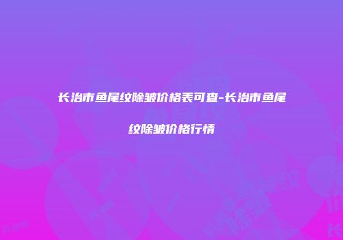 长治市鱼尾纹除皱价格表可查-长治市鱼尾纹除皱价格行情