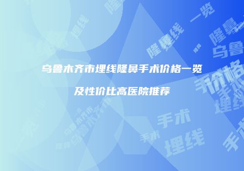 乌鲁木齐市埋线隆鼻手术价格一览及性价比高医院推荐