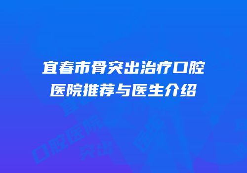 宜春市骨突出治疗口腔医院推荐与医生介绍