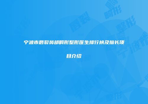 宁波市唇裂鼻部畸形整形医生排行榜及擅长项目介绍