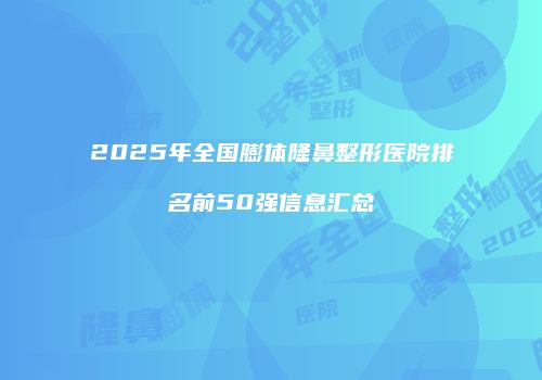 2025年全国膨体隆鼻整形医院排名前50强信息汇总