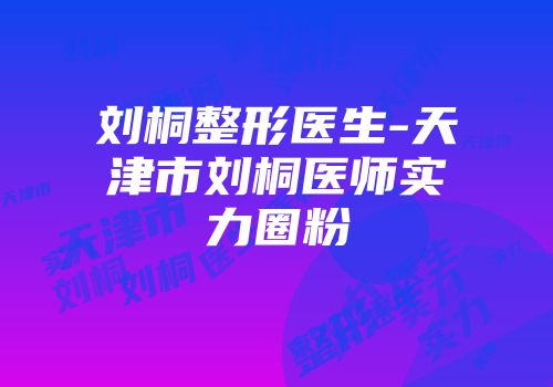 刘桐整形医生-天津市刘桐医师实力圈粉