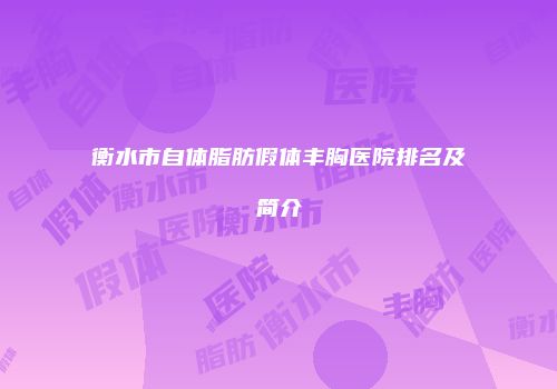 衡水市自体脂肪假体丰胸医院排名及简介