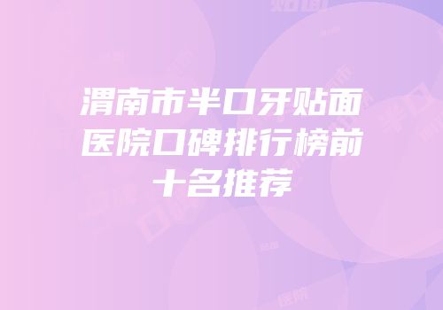 渭南市半口牙贴面医院口碑排行榜前十名推荐