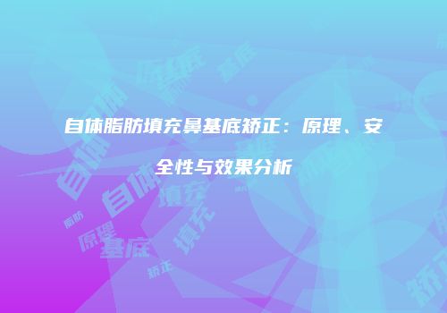 自体脂肪填充鼻基底矫正：原理、安全性与效果分析