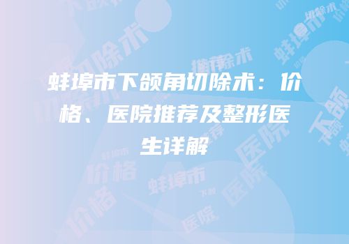 蚌埠市下颌角切除术：价格、医院推荐及整形医生详解
