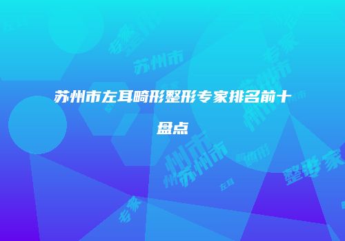 苏州市左耳畸形整形专家排名前十盘点