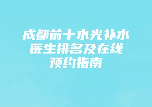 成都前十水光补水医生排名及在线预约指南