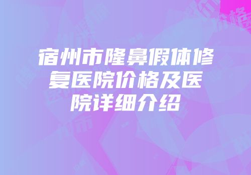 宿州市隆鼻假体修复医院价格及医院详细介绍