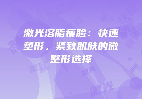 激光溶脂瘦脸：快速塑形，紧致肌肤的微整形选择
