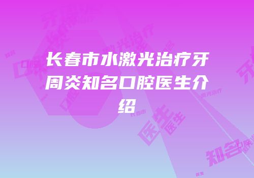 长春市水激光治疗牙周炎知名口腔医生介绍
