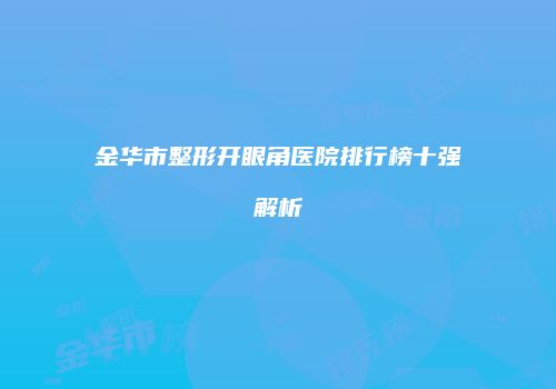 金华市整形开眼角医院排行榜十强解析