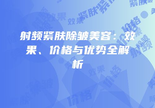 射频紧肤除皱美容：效果、价格与优势全解析