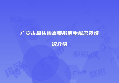 广安市鼻头抬高整形医生排名及情况介绍