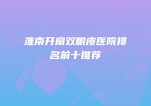 淮南开扇双眼皮医院排名前十推荐