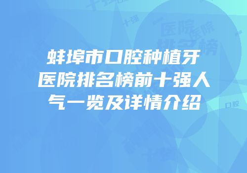 蚌埠市口腔种植牙医院排名榜前十强人气一览及详情介绍