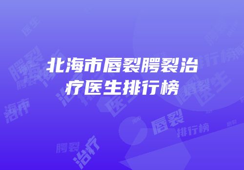 北海市唇裂腭裂治疗医生排行榜